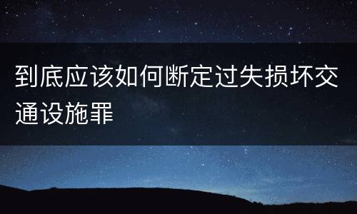 到底应该如何断定过失损坏交通设施罪