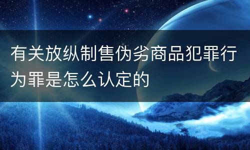 有关放纵制售伪劣商品犯罪行为罪是怎么认定的