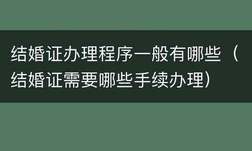 结婚证办理程序一般有哪些（结婚证需要哪些手续办理）