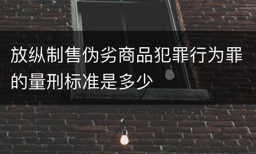 放纵制售伪劣商品犯罪行为罪的量刑标准是多少