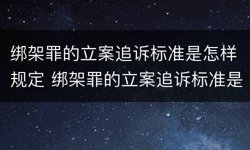 绑架罪的立案追诉标准是怎样规定 绑架罪的立案追诉标准是怎样规定的