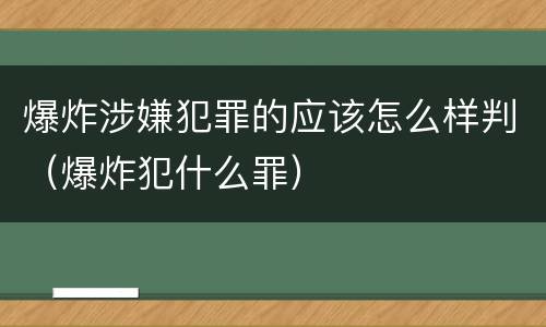 爆炸涉嫌犯罪的应该怎么样判（爆炸犯什么罪）