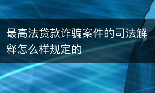 最高法贷款诈骗案件的司法解释怎么样规定的