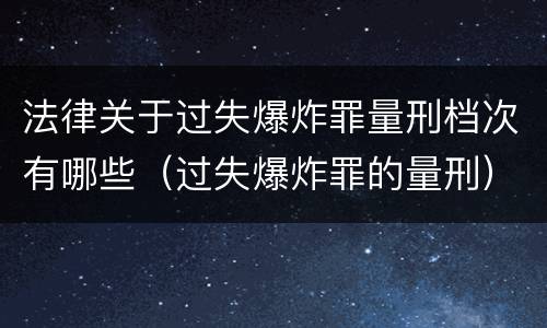 法律关于过失爆炸罪量刑档次有哪些（过失爆炸罪的量刑）