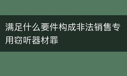 满足什么要件构成非法销售专用窃听器材罪