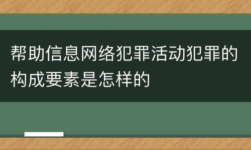 帮助信息网络犯罪活动犯罪的构成要素是怎样的