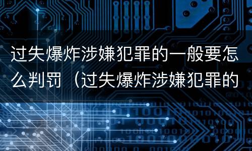 过失爆炸涉嫌犯罪的一般要怎么判罚（过失爆炸涉嫌犯罪的一般要怎么判罚呢）