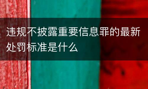 违规不披露重要信息罪的最新处罚标准是什么