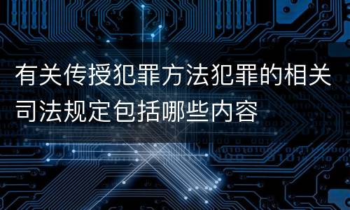 有关传授犯罪方法犯罪的相关司法规定包括哪些内容