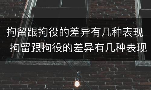 拘留跟拘役的差异有几种表现 拘留跟拘役的差异有几种表现形式