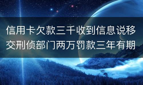 信用卡欠款三千收到信息说移交刑侦部门两万罚款三年有期是骗人的么