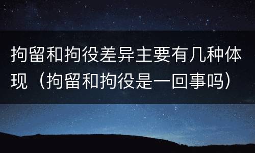 拘留和拘役差异主要有几种体现（拘留和拘役是一回事吗）