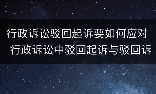 行政诉讼驳回起诉要如何应对 行政诉讼中驳回起诉与驳回诉讼请求