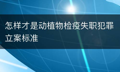 怎样才是动植物检疫失职犯罪立案标准