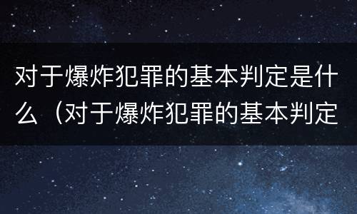 对于爆炸犯罪的基本判定是什么（对于爆炸犯罪的基本判定是什么意思）