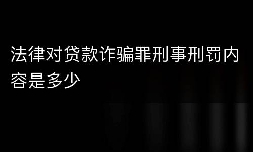 法律对贷款诈骗罪刑事刑罚内容是多少