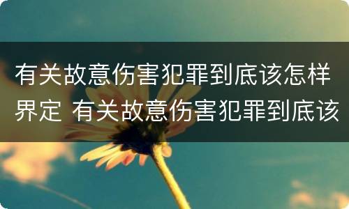 有关故意伤害犯罪到底该怎样界定 有关故意伤害犯罪到底该怎样界定罪名