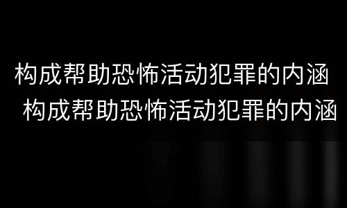 构成帮助恐怖活动犯罪的内涵 构成帮助恐怖活动犯罪的内涵是什么