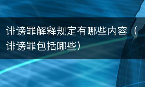 诽谤罪解释规定有哪些内容（诽谤罪包括哪些）