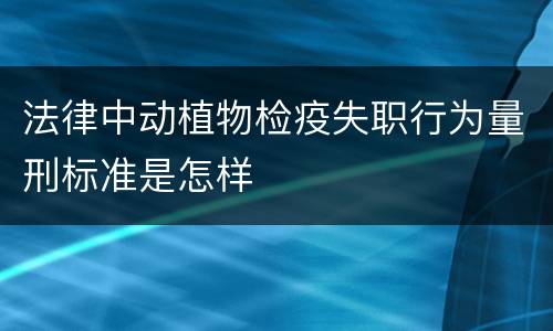 法律中动植物检疫失职行为量刑标准是怎样