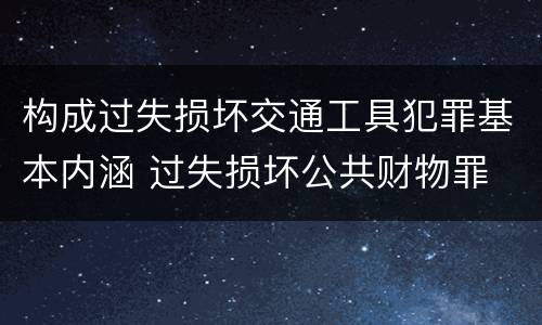 构成过失损坏交通工具犯罪基本内涵 过失损坏公共财物罪