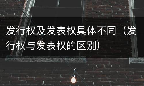 发行权及发表权具体不同（发行权与发表权的区别）