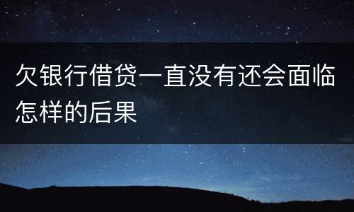 欠银行借贷一直没有还会面临怎样的后果