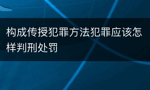 构成传授犯罪方法犯罪应该怎样判刑处罚