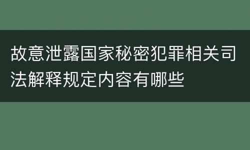 故意泄露国家秘密犯罪相关司法解释规定内容有哪些