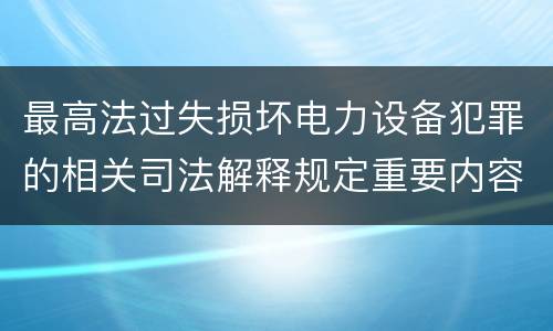 最高法过失损坏电力设备犯罪的相关司法解释规定重要内容都有哪些