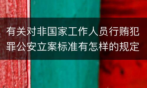 有关对非国家工作人员行贿犯罪公安立案标准有怎样的规定