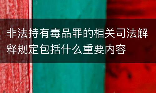 非法持有毒品罪的相关司法解释规定包括什么重要内容