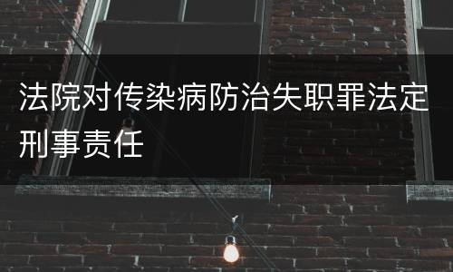 法院对传染病防治失职罪法定刑事责任