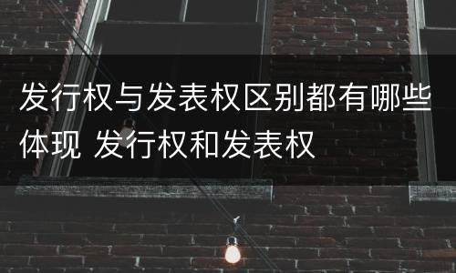 发行权与发表权区别都有哪些体现 发行权和发表权