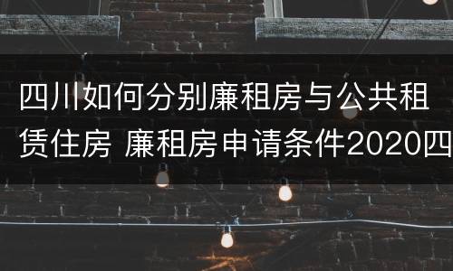 四川如何分别廉租房与公共租赁住房 廉租房申请条件2020四川