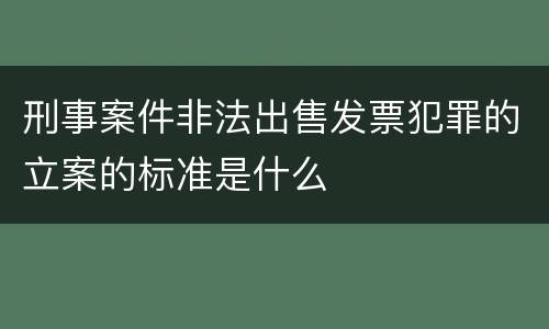 刑事案件非法出售发票犯罪的立案的标准是什么