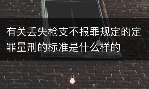 有关丢失枪支不报罪规定的定罪量刑的标准是什么样的