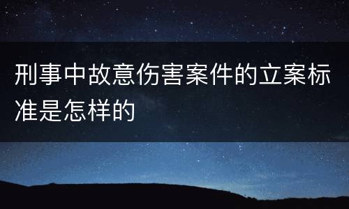 刑事中故意伤害案件的立案标准是怎样的