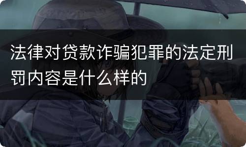 法律对贷款诈骗犯罪的法定刑罚内容是什么样的