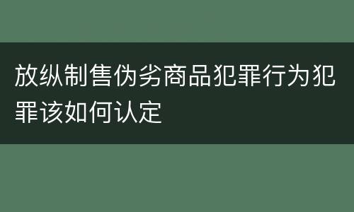 放纵制售伪劣商品犯罪行为犯罪该如何认定