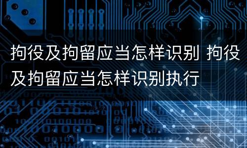 拘役及拘留应当怎样识别 拘役及拘留应当怎样识别执行