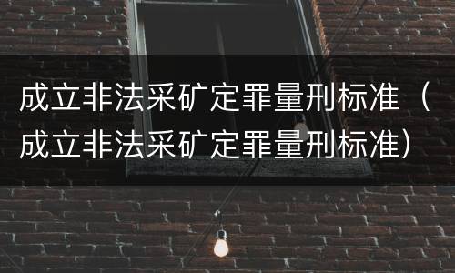 成立非法采矿定罪量刑标准（成立非法采矿定罪量刑标准）