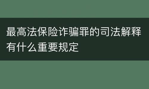 最高法保险诈骗罪的司法解释有什么重要规定