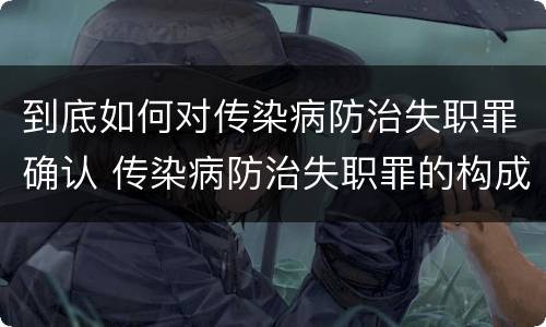 到底如何对传染病防治失职罪确认 传染病防治失职罪的构成要件