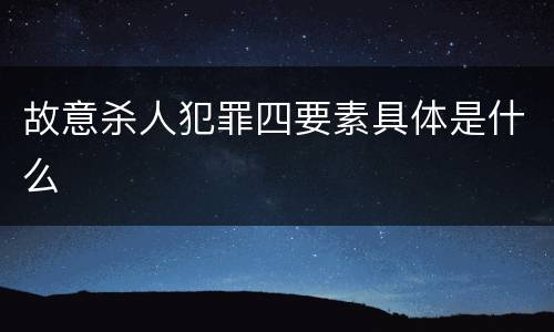 故意杀人犯罪四要素具体是什么