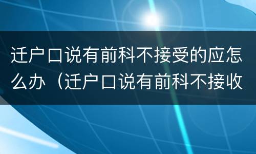 迁户口说有前科不接受的应怎么办（迁户口说有前科不接收怎么办）