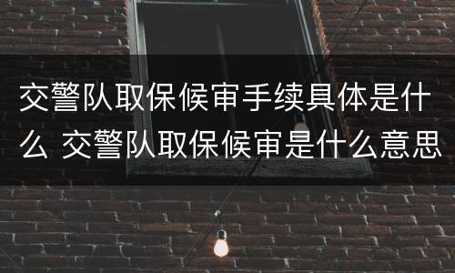 交警队取保候审手续具体是什么 交警队取保候审是什么意思