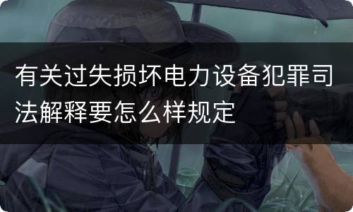 有关过失损坏电力设备犯罪司法解释要怎么样规定