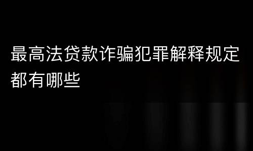 最高法贷款诈骗犯罪解释规定都有哪些