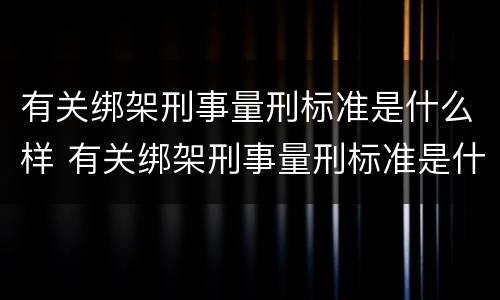 有关绑架刑事量刑标准是什么样 有关绑架刑事量刑标准是什么样的规定